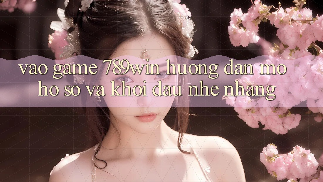 Vào Game 789win - Hướng dẫn Mở hồ sơ Và Khởi Đầu Nhẹ nhàng Vào Game 789win - Hướng dẫn Mở hồ sơ Và Khởi Đầu Nhẹ nhàng