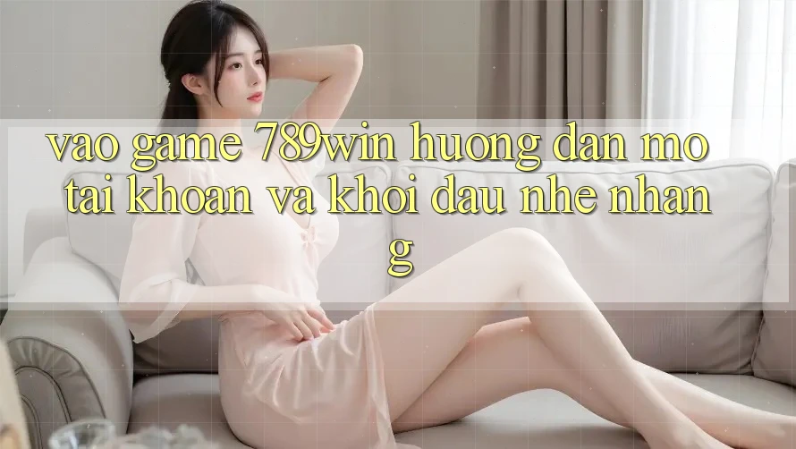 Vào Game 789win - Hướng dẫn Mở tài khoản Và Khởi Đầu Nhẹ nhàng Vào Game 789win - Hướng dẫn Mở tài khoản Và Khởi Đầu Nhẹ nhàng