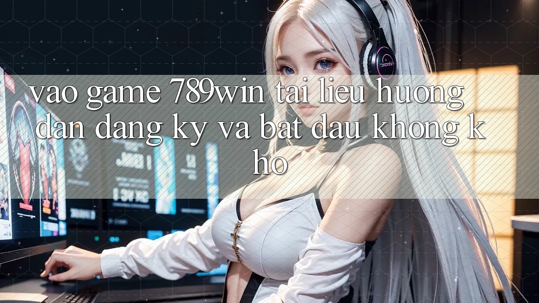 Vào Game 789win - Tài liệu hướng dẫn Đăng Ký Và Bắt đầu Không khó Vào Game 789win - Tài liệu hướng dẫn Đăng Ký Và Bắt đầu Không khó