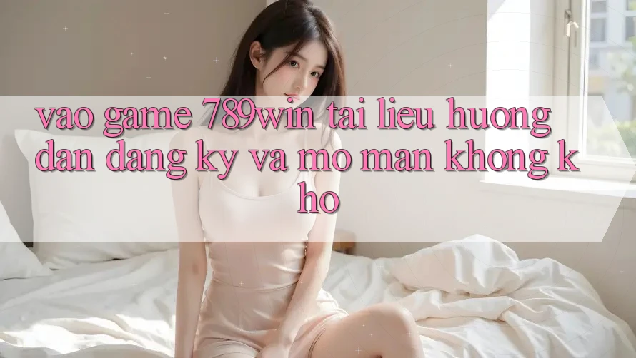 Vào Game 789win - Tài liệu hướng dẫn Đăng Ký Và Mở màn Không khó Vào Game 789win - Tài liệu hướng dẫn Đăng Ký Và Mở màn Không khó