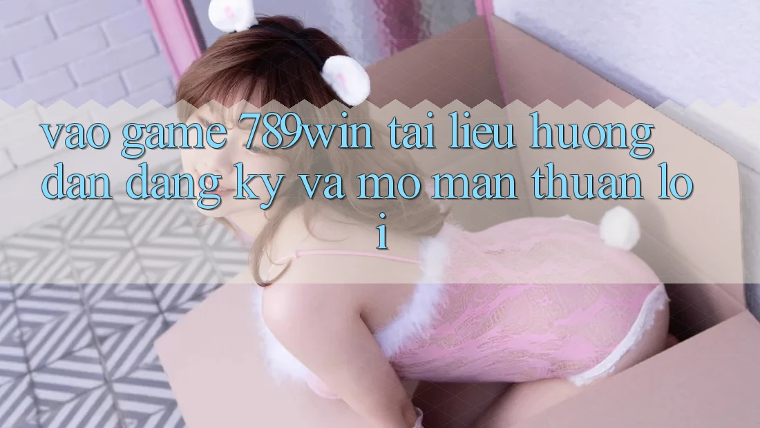 Vào Game 789win - Tài liệu hướng dẫn Đăng Ký Và Mở màn Thuận Lợi Vào Game 789win - Tài liệu hướng dẫn Đăng Ký Và Mở màn Thuận Lợi