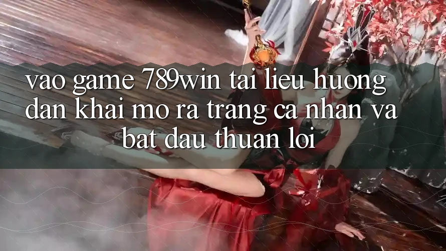 Vào Game 789win - Tài liệu hướng dẫn Khai mở ra trang cá nhân Và Bắt đầu Thuận lợi Vào Game 789win - Tài liệu hướng dẫn Khai mở ra trang cá nhân Và Bắt đầu Thuận lợi