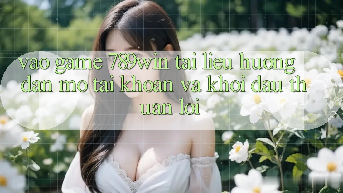 Vào Game 789win - Tài liệu hướng dẫn Mở tài khoản Và Khởi Đầu Thuận Lợi Vào Game 789win - Tài liệu hướng dẫn Mở tài khoản Và Khởi Đầu Thuận Lợi