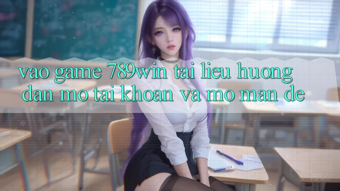 Vào Game 789win - Tài liệu hướng dẫn Mở tài khoản Và Mở màn Dễ Vào Game 789win - Tài liệu hướng dẫn Mở tài khoản Và Mở màn Dễ