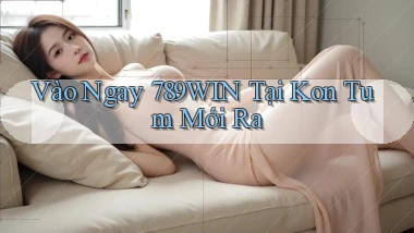vào ngay 789win tại Kon Tum mới ra