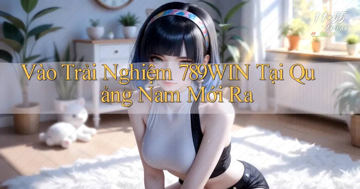 vào trải nghiệm 789win tại Quảng Nam mới ra