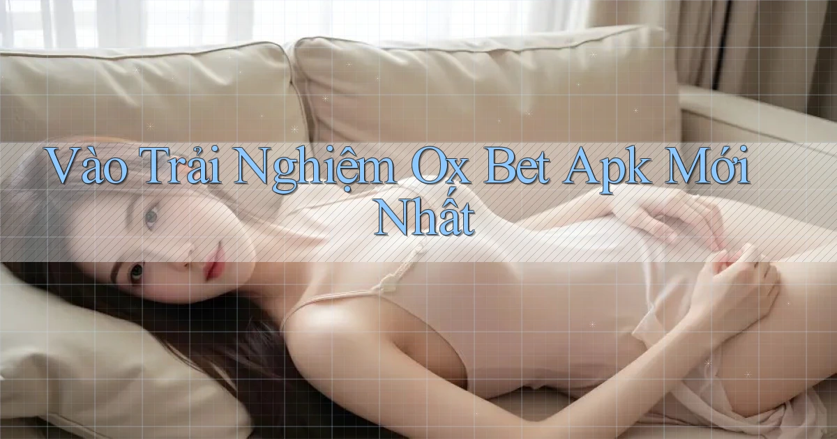 vào trải nghiệm ox bet apk mới nhất
