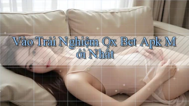 vào trải nghiệm ox bet apk mới nhất