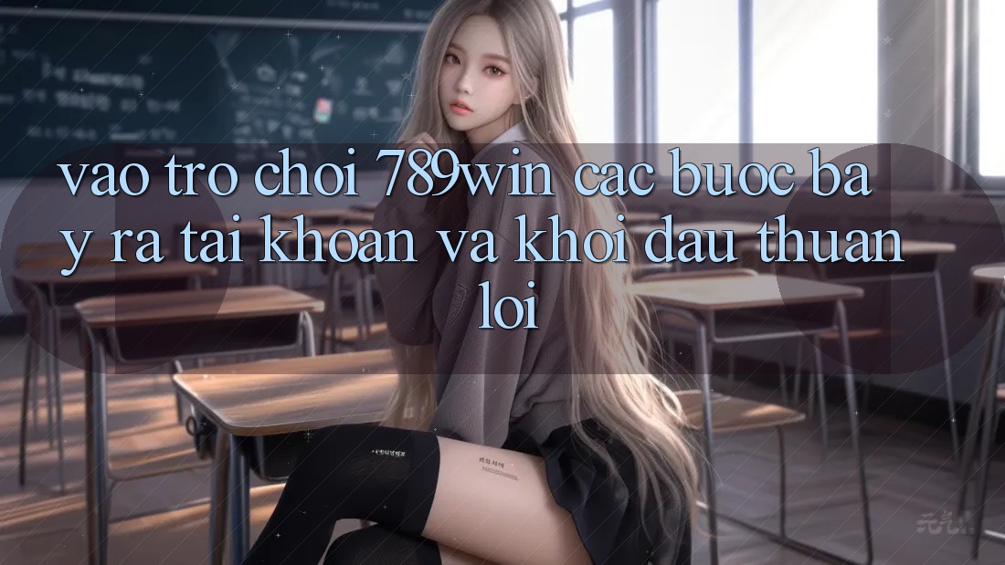 Vào Trò chơi 789win - Các Bước Bày ra tài khoản Và Khởi Đầu Thuận Lợi Vào Trò chơi 789win - Các Bước Bày ra tài khoản Và Khởi Đầu Thuận Lợi