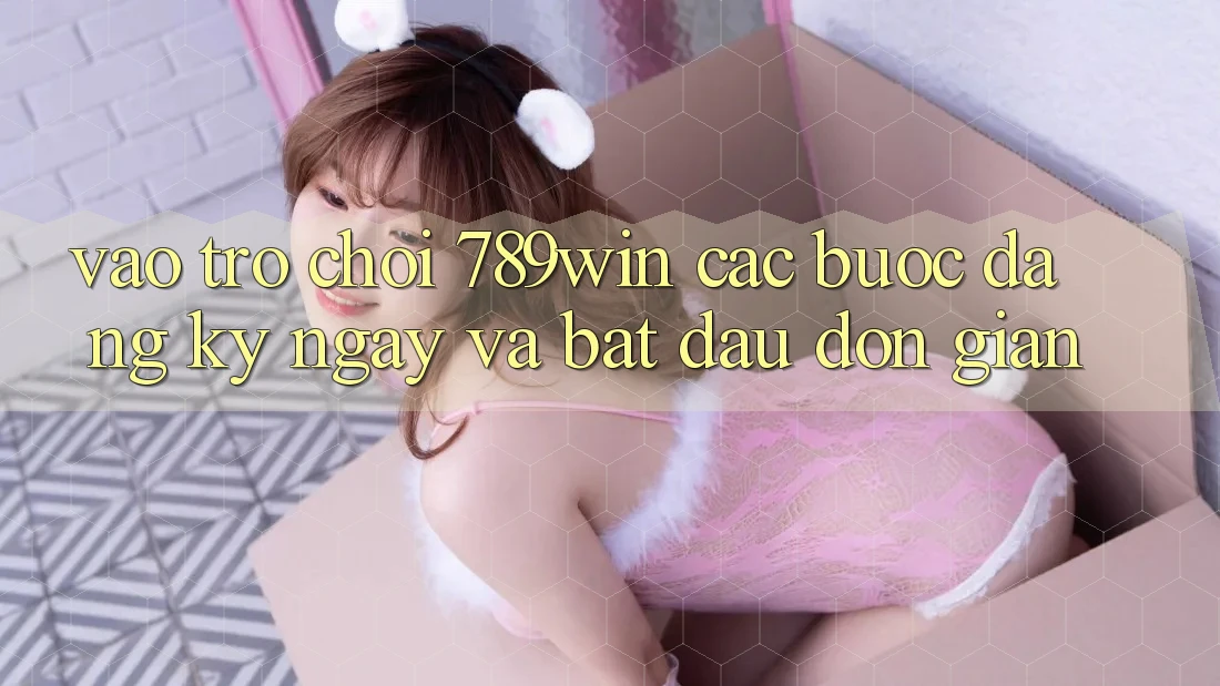 Vào Trò chơi 789win - Các Bước Đăng ký ngay Và Bắt đầu Đơn giản Vào Trò chơi 789win - Các Bước Đăng ký ngay Và Bắt đầu Đơn giản