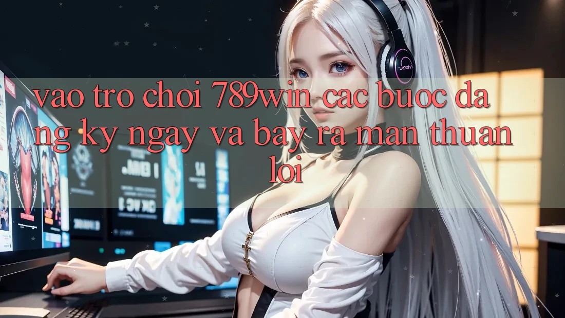 Vào Trò chơi 789win - Các Bước Đăng ký ngay Và Bày ra màn Thuận Lợi Vào Trò chơi 789win - Các Bước Đăng ký ngay Và Bày ra màn Thuận Lợi