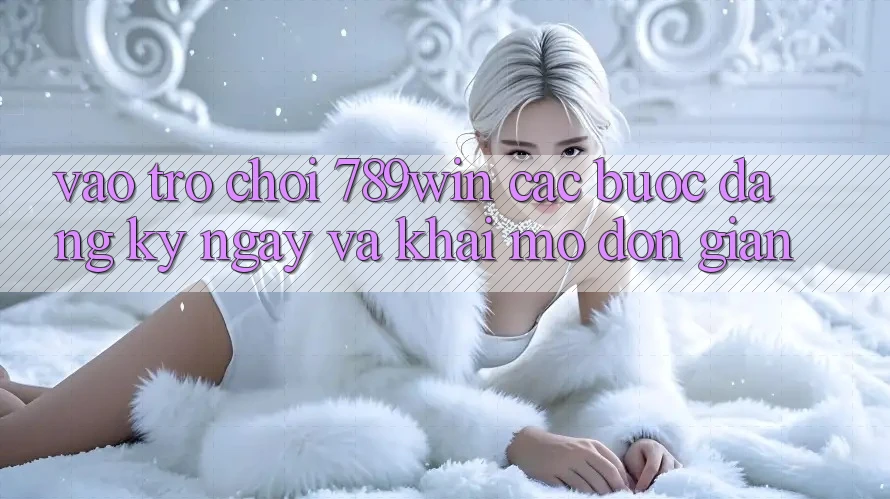 Vào Trò chơi 789win - Các Bước Đăng ký ngay Và Khai mở Đơn giản Vào Trò chơi 789win - Các Bước Đăng ký ngay Và Khai mở Đơn giản