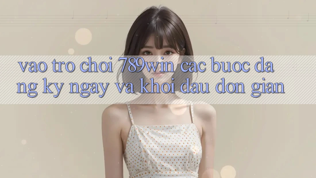 Vào Trò chơi 789win - Các Bước Đăng ký ngay Và Khởi Đầu Đơn giản Vào Trò chơi 789win - Các Bước Đăng ký ngay Và Khởi Đầu Đơn giản