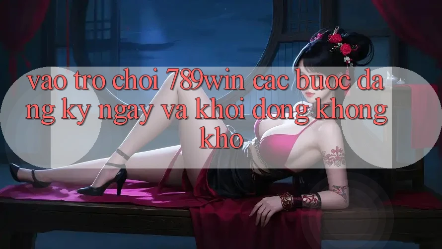 Vào Trò chơi 789win - Các Bước Đăng ký ngay Và Khởi động Không khó