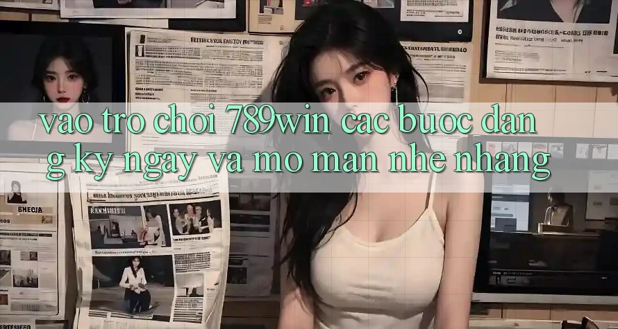 Vào Trò chơi 789win - Các Bước Đăng ký ngay Và Mở màn Nhẹ nhàng Vào Trò chơi 789win - Các Bước Đăng ký ngay Và Mở màn Nhẹ nhàng