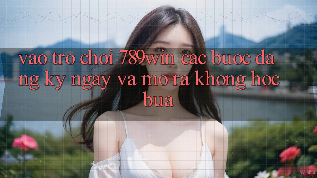 Vào Trò chơi 789win - Các Bước Đăng ký ngay Và Mở ra Không hóc búa Vào Trò chơi 789win - Các Bước Đăng ký ngay Và Mở ra Không hóc búa