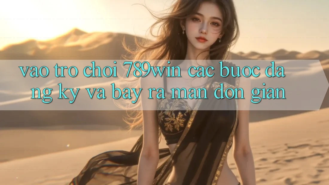 Vào Trò chơi 789win - Các Bước Đăng Ký Và Bày ra màn Đơn giản Vào Trò chơi 789win - Các Bước Đăng Ký Và Bày ra màn Đơn giản