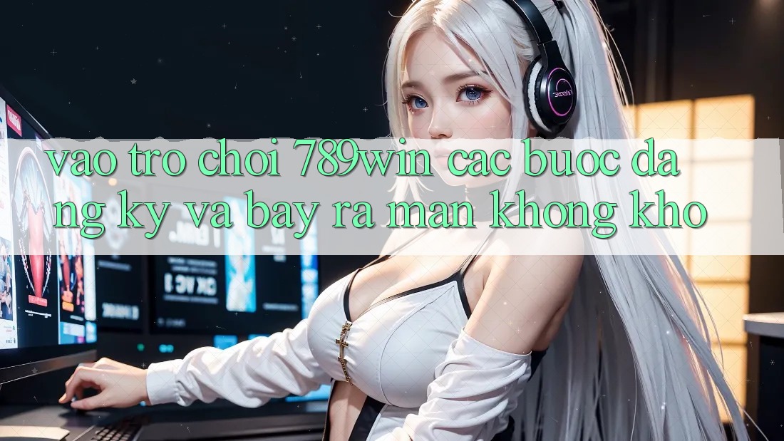 Vào Trò chơi 789win - Các Bước Đăng Ký Và Bày ra màn Không khó