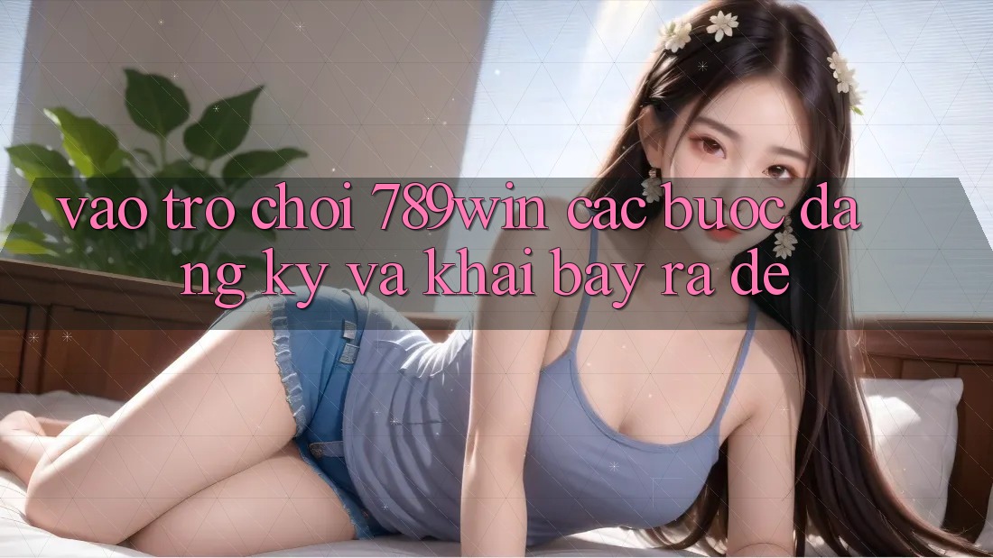 Vào Trò chơi 789win - Các Bước Đăng Ký Và Khai bày ra Dễ Vào Trò chơi 789win - Các Bước Đăng Ký Và Khai bày ra Dễ