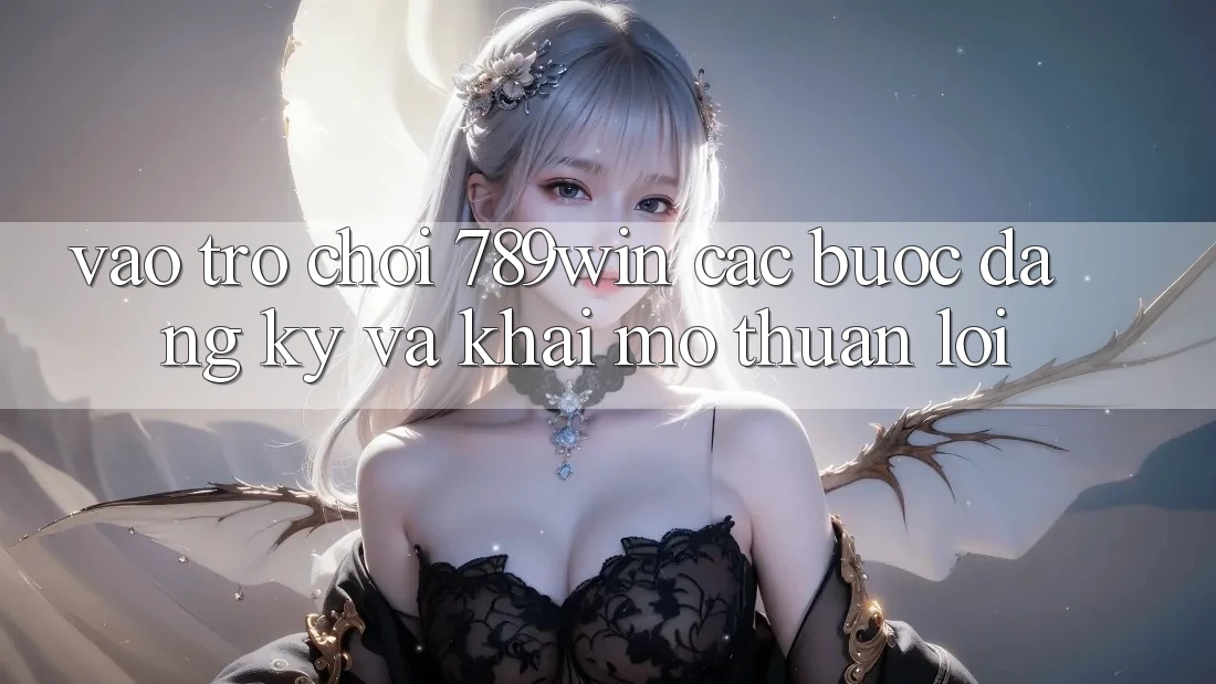Vào Trò chơi 789win - Các Bước Đăng Ký Và Khai mở Thuận Lợi Vào Trò chơi 789win - Các Bước Đăng Ký Và Khai mở Thuận Lợi