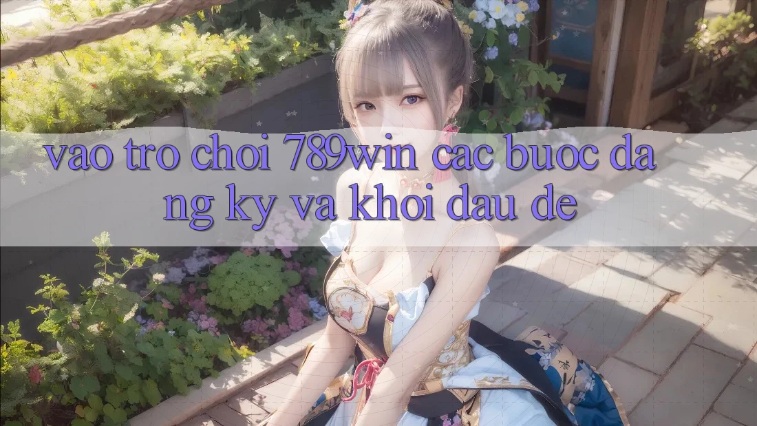 Vào Trò chơi 789win - Các Bước Đăng Ký Và Khởi Đầu Dễ