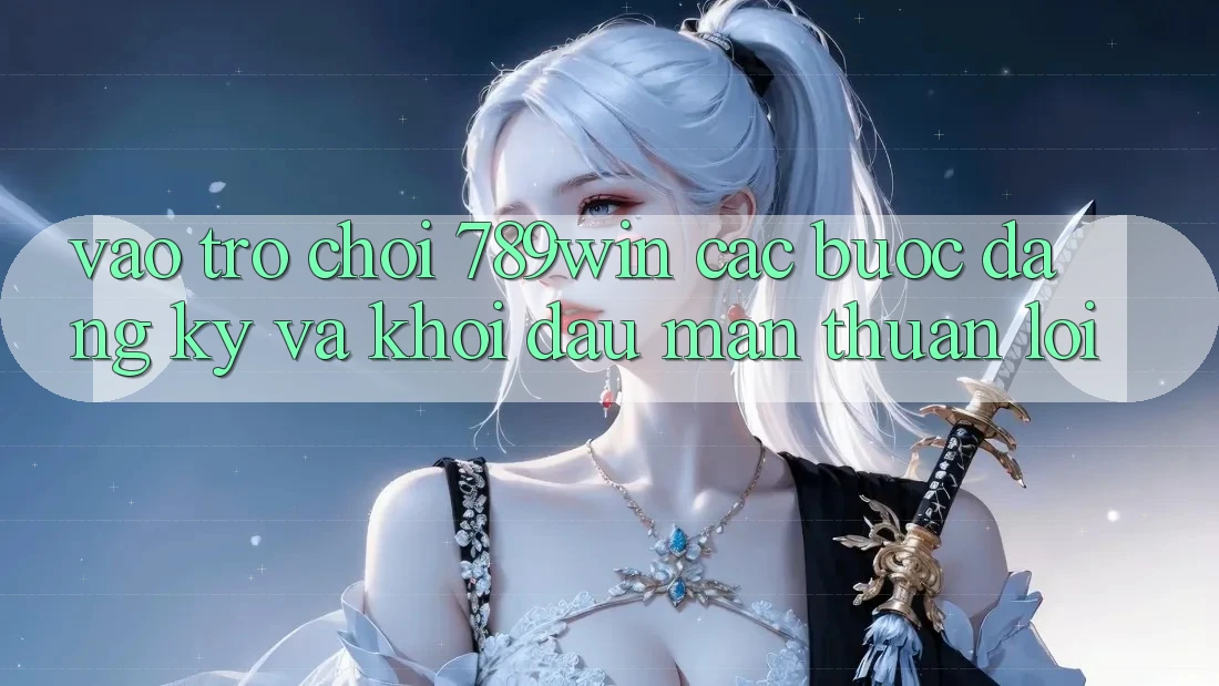 Vào Trò chơi 789win - Các Bước Đăng Ký Và Khởi đầu màn Thuận Lợi Vào Trò chơi 789win - Các Bước Đăng Ký Và Khởi đầu màn Thuận Lợi