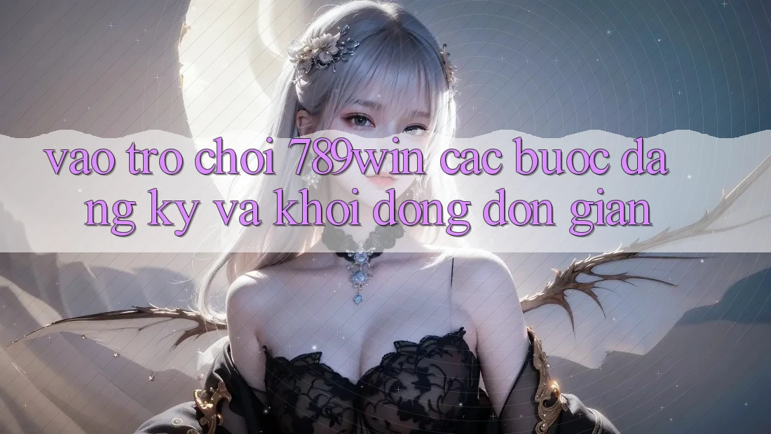 Vào Trò chơi 789win - Các Bước Đăng Ký Và Khởi động Đơn giản Vào Trò chơi 789win - Các Bước Đăng Ký Và Khởi động Đơn giản