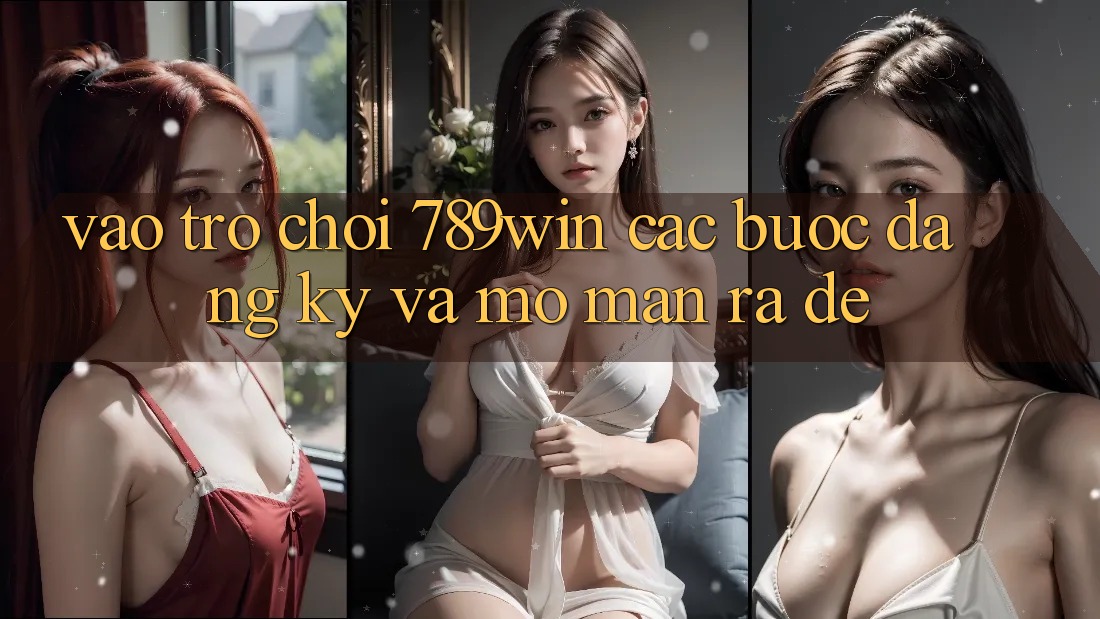 Vào Trò chơi 789win - Các Bước Đăng Ký Và Mở màn ra Dễ Vào Trò chơi 789win - Các Bước Đăng Ký Và Mở màn ra Dễ