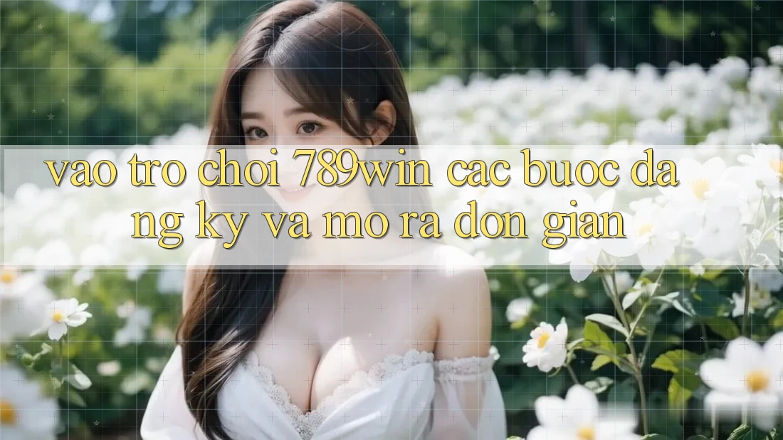 Vào Trò chơi 789win - Các Bước Đăng Ký Và Mở ra Đơn giản Vào Trò chơi 789win - Các Bước Đăng Ký Và Mở ra Đơn giản