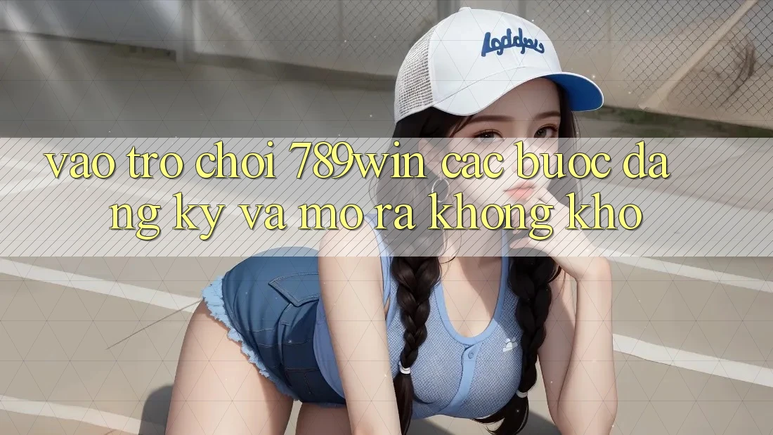 Vào Trò chơi 789win - Các Bước Đăng Ký Và Mở ra Không khó