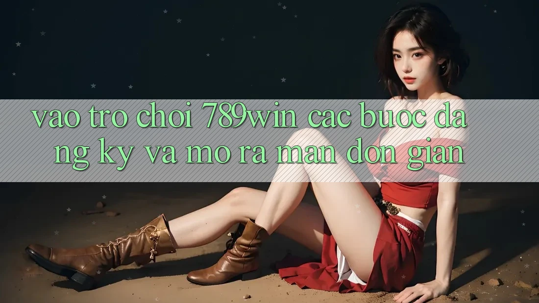Vào Trò chơi 789win - Các Bước Đăng Ký Và Mở ra màn Đơn giản Vào Trò chơi 789win - Các Bước Đăng Ký Và Mở ra màn Đơn giản