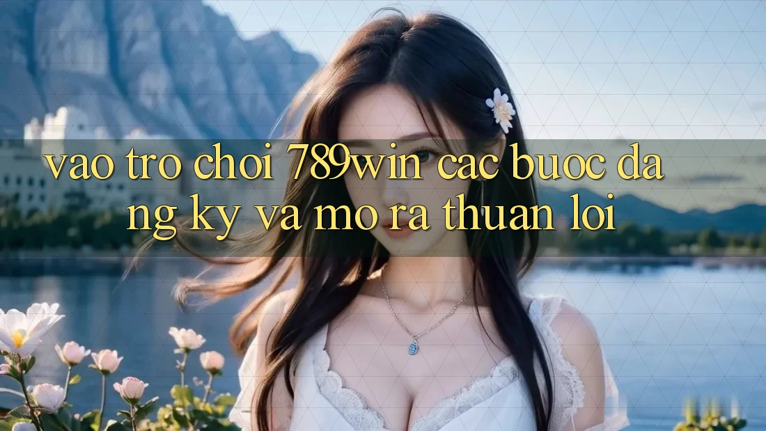 Vào Trò chơi 789win - Các Bước Đăng Ký Và Mở ra Thuận Lợi Vào Trò chơi 789win - Các Bước Đăng Ký Và Mở ra Thuận Lợi