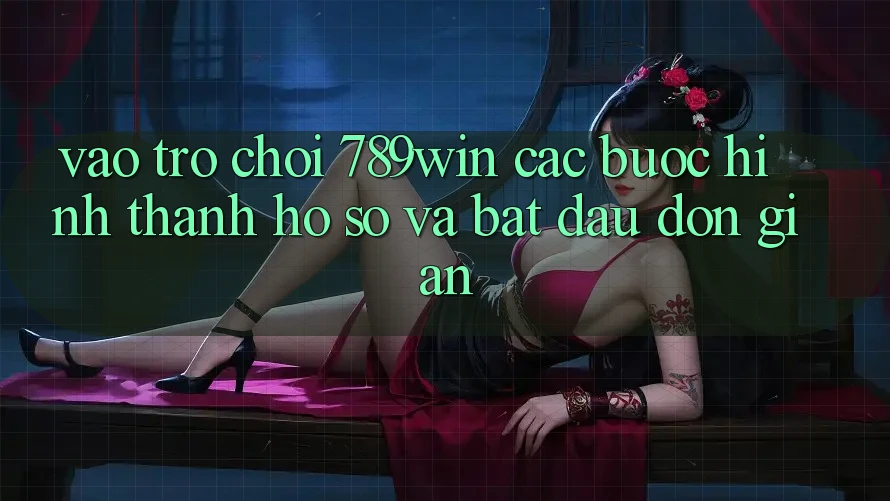 Vào Trò chơi 789win - Các Bước Hình thành hồ sơ Và Bắt đầu Đơn giản Vào Trò chơi 789win - Các Bước Hình thành hồ sơ Và Bắt đầu Đơn giản