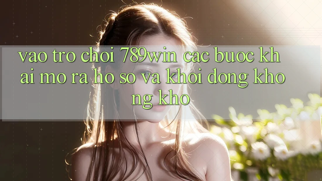 Vào Trò chơi 789win - Các Bước Khai mở ra hồ sơ Và Khởi động Không khó Vào Trò chơi 789win - Các Bước Khai mở ra hồ sơ Và Khởi động Không khó