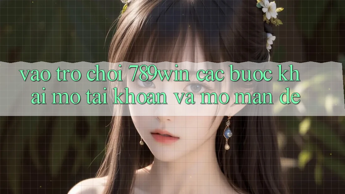 Vào Trò chơi 789win - Các Bước Khai mở tài khoản Và Mở màn Dễ Vào Trò chơi 789win - Các Bước Khai mở tài khoản Và Mở màn Dễ