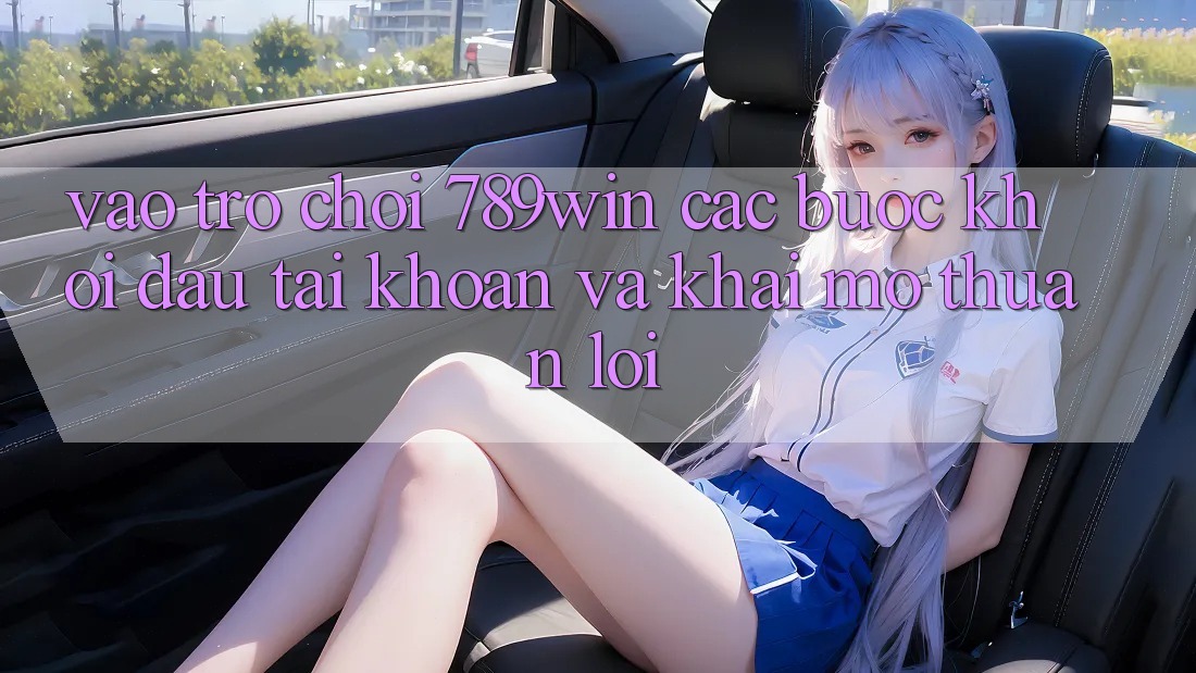 Vào Trò chơi 789win - Các Bước Khởi đầu tài khoản Và Khai mở Thuận Lợi
