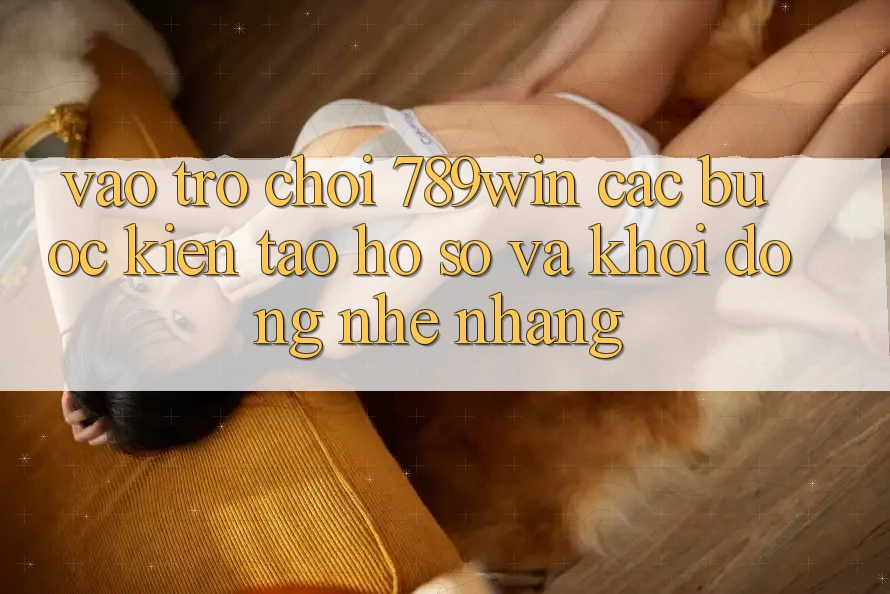 Vào Trò chơi 789win - Các Bước Kiến tạo hồ sơ Và Khởi động Nhẹ nhàng Vào Trò chơi 789win - Các Bước Kiến tạo hồ sơ Và Khởi động Nhẹ nhàng
