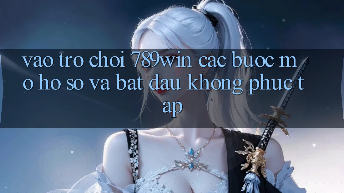 Vào Trò chơi 789win - Các Bước Mở hồ sơ Và Bắt đầu Không phức tạp Vào Trò chơi 789win - Các Bước Mở hồ sơ Và Bắt đầu Không phức tạp