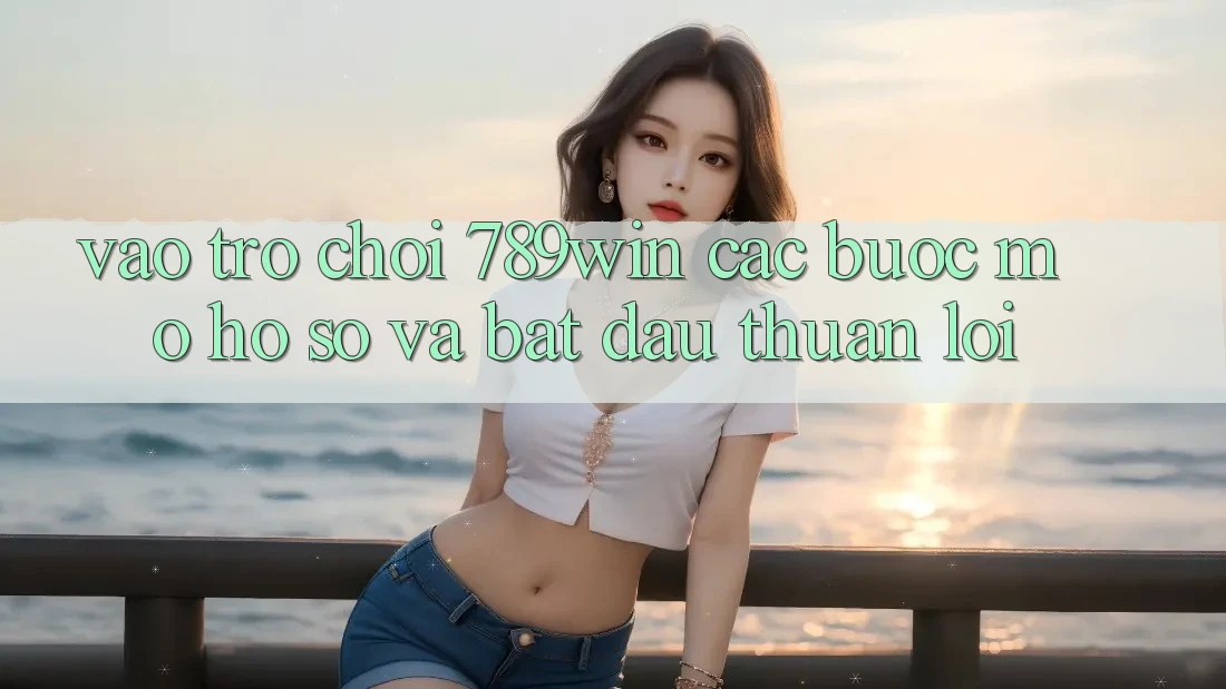 Vào Trò chơi 789win - Các Bước Mở hồ sơ Và Bắt đầu Thuận lợi Vào Trò chơi 789win - Các Bước Mở hồ sơ Và Bắt đầu Thuận lợi