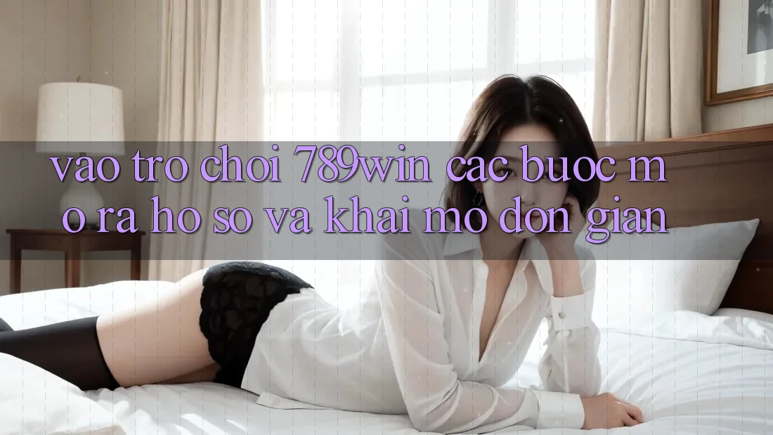 Vào Trò chơi 789win - Các Bước Mở ra hồ sơ Và Khai mở Đơn giản Vào Trò chơi 789win - Các Bước Mở ra hồ sơ Và Khai mở Đơn giản