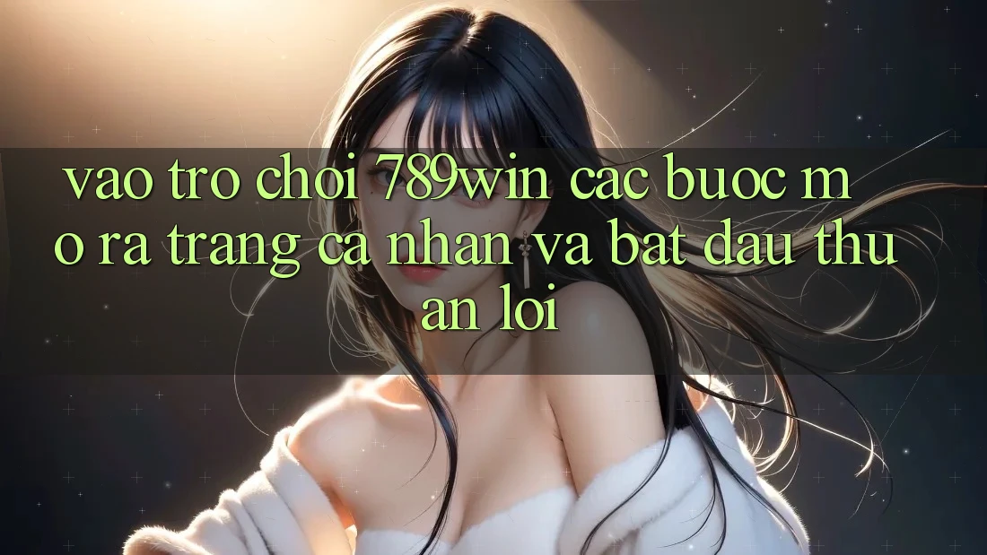 Vào Trò chơi 789win - Các Bước Mở ra trang cá nhân Và Bắt đầu Thuận Lợi Vào Trò chơi 789win - Các Bước Mở ra trang cá nhân Và Bắt đầu Thuận Lợi