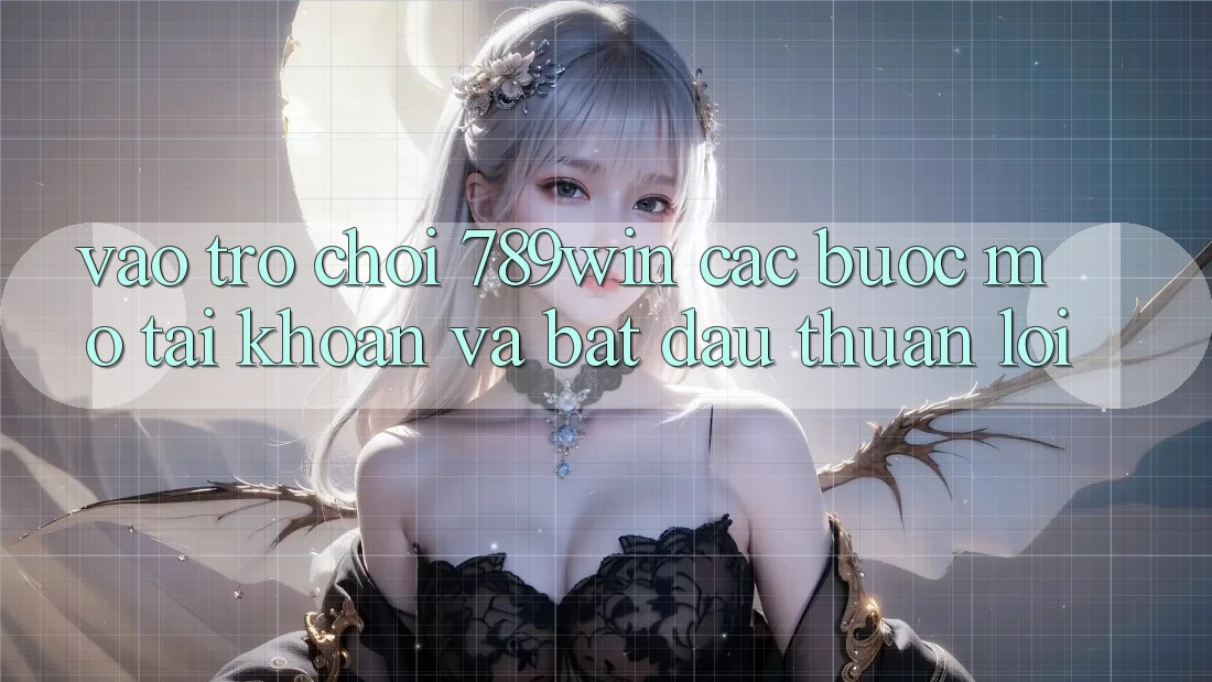 Vào Trò chơi 789win - Các Bước Mở tài khoản Và Bắt đầu Thuận Lợi Vào Trò chơi 789win - Các Bước Mở tài khoản Và Bắt đầu Thuận Lợi