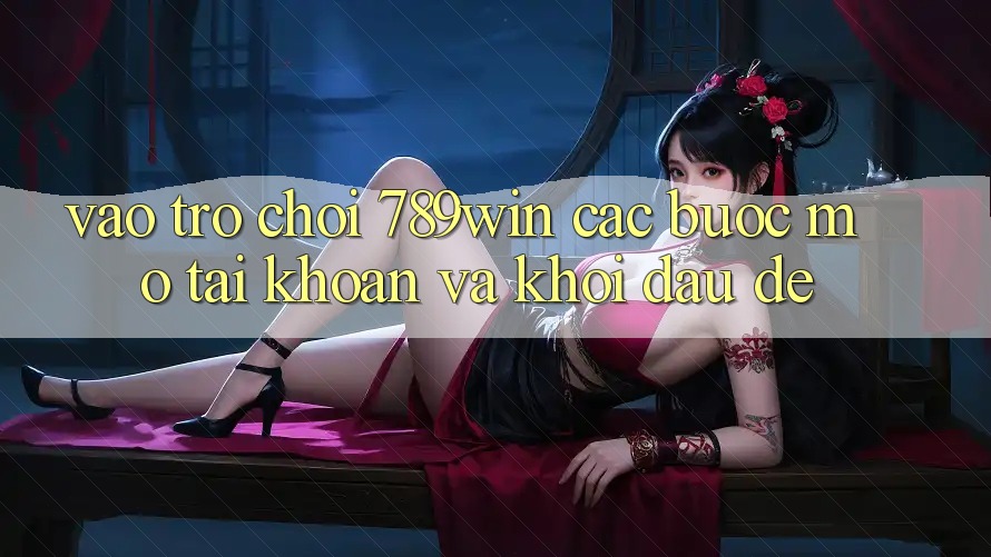 Vào Trò chơi 789win - Các Bước Mở tài khoản Và Khởi đầu Dễ Vào Trò chơi 789win - Các Bước Mở tài khoản Và Khởi đầu Dễ