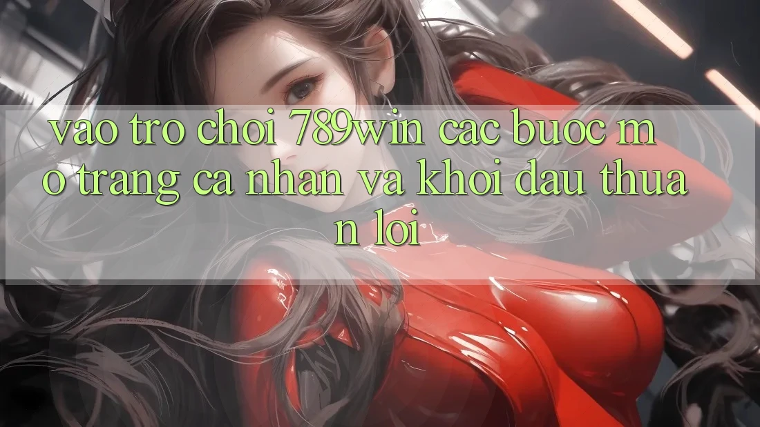Vào Trò chơi 789win - Các Bước Mở trang cá nhân Và Khởi đầu Thuận Lợi Vào Trò chơi 789win - Các Bước Mở trang cá nhân Và Khởi đầu Thuận Lợi
