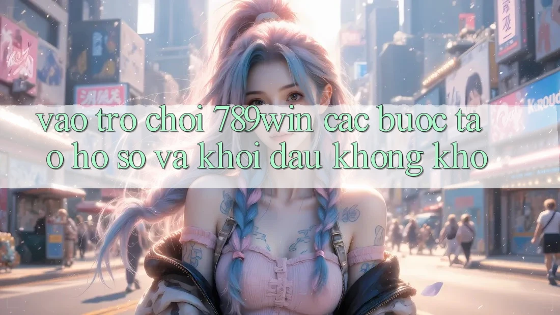 Vào Trò chơi 789win - Các Bước Tạo hồ sơ Và Khởi đầu Không khó