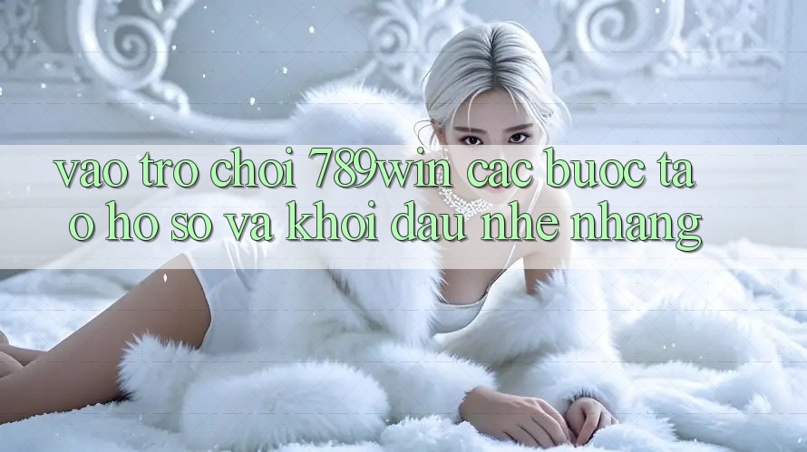 Vào Trò chơi 789win - Các Bước Tạo hồ sơ Và Khởi Đầu Nhẹ nhàng Vào Trò chơi 789win - Các Bước Tạo hồ sơ Và Khởi Đầu Nhẹ nhàng