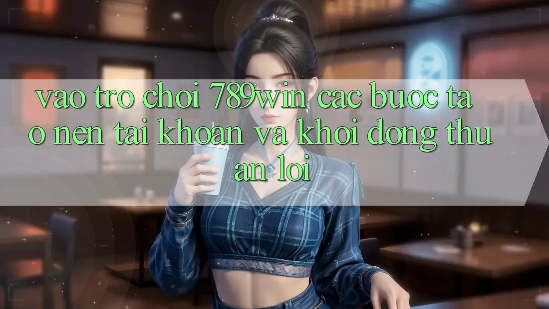 Vào Trò chơi 789win - Các Bước Tạo nên tài khoản Và Khởi động Thuận Lợi Vào Trò chơi 789win - Các Bước Tạo nên tài khoản Và Khởi động Thuận Lợi