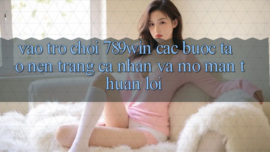 Vào Trò chơi 789win - Các Bước Tạo nên trang cá nhân Và Mở màn Thuận Lợi Vào Trò chơi 789win - Các Bước Tạo nên trang cá nhân Và Mở màn Thuận Lợi