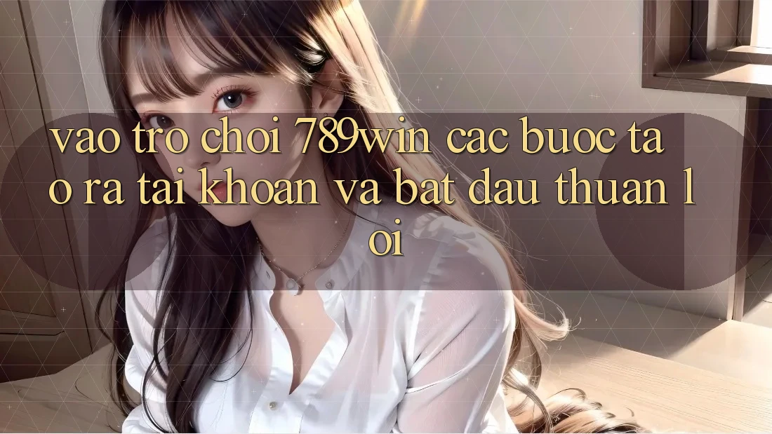 Vào Trò chơi 789win - Các Bước Tạo ra tài khoản Và Bắt đầu Thuận Lợi Vào Trò chơi 789win - Các Bước Tạo ra tài khoản Và Bắt đầu Thuận Lợi