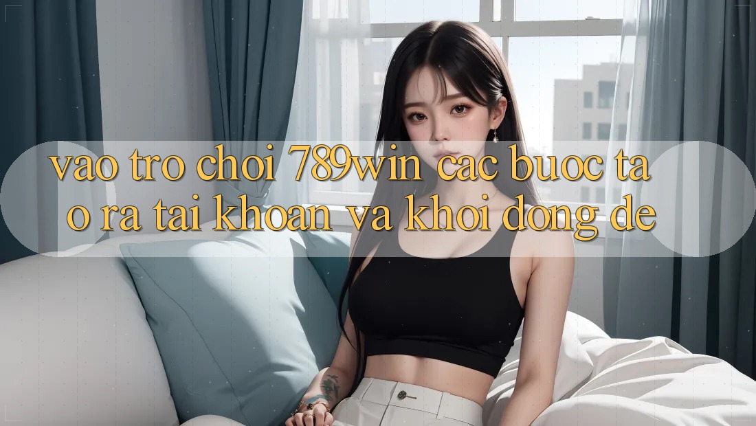 Vào Trò chơi 789win - Các Bước Tạo ra tài khoản Và Khởi động Dễ Vào Trò chơi 789win - Các Bước Tạo ra tài khoản Và Khởi động Dễ